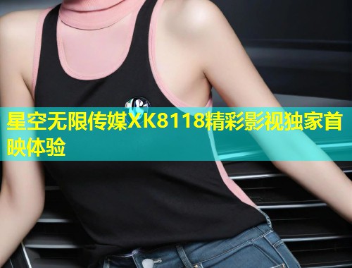 星空无限传媒XK8118精彩影视独家首映体验  第1张