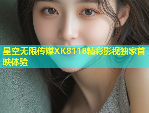 星空无限传媒XK8118精彩影视独家首映体验  第2张
