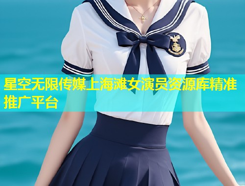 星空无限传媒上海滩女演员资源库精准推广平台  第1张