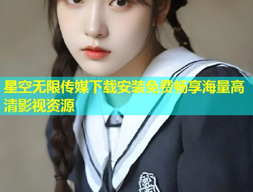星空无限传媒下载安装免费畅享海量高清影视资源  第1张