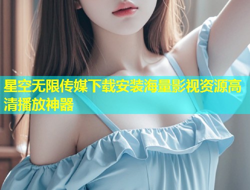 星空无限传媒下载安装海量影视资源高清播放神器  第1张