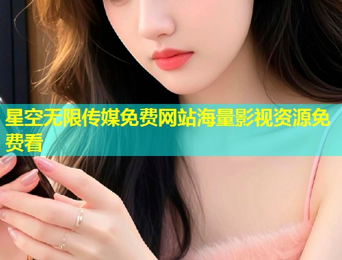 星空无限传媒免费网站海量影视资源免费看  第1张