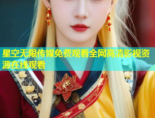 星空无限传媒免费观看全网高清影视资源在线观看  第1张