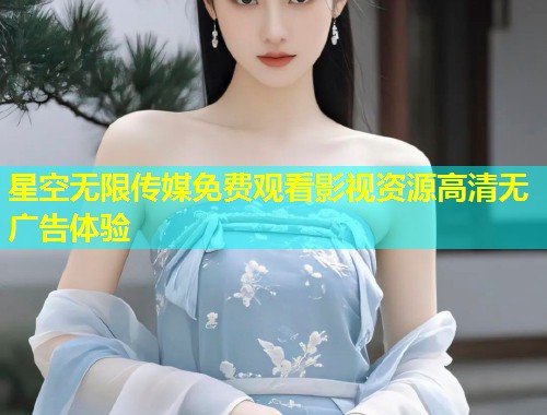 星空无限传媒免费观看影视资源高清无广告体验  第1张