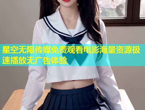 星空无限传媒免费观看电影海量资源极速播放无广告体验  第1张