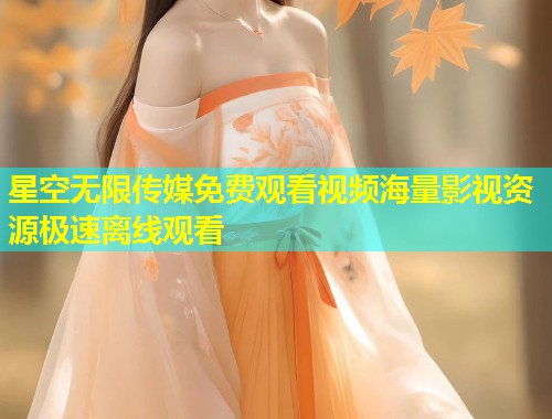 星空无限传媒免费观看视频海量影视资源极速离线观看  第1张