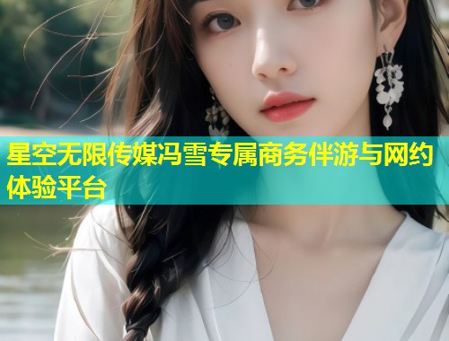 星空无限传媒冯雪专属商务伴游与网约体验平台  第2张