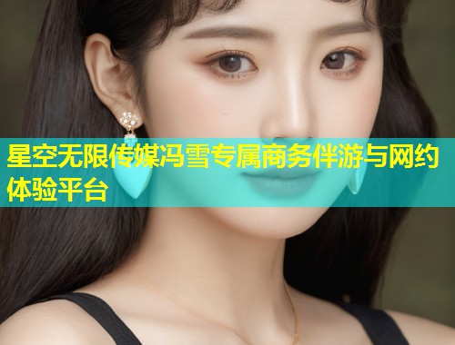 星空无限传媒冯雪专属商务伴游与网约体验平台  第1张