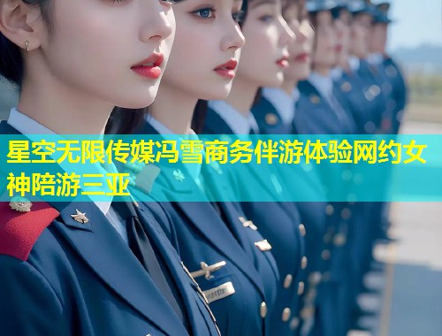 星空无限传媒冯雪商务伴游体验网约女神陪游三亚  第1张