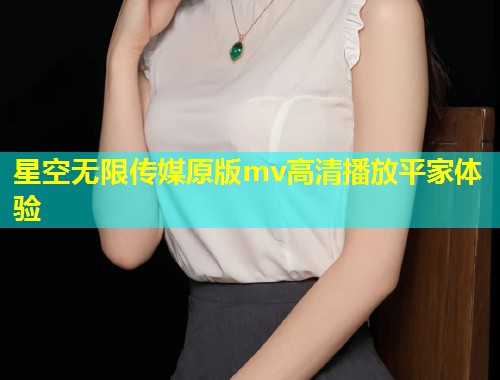 星空无限传媒原版mv高清播放平家体验  第1张