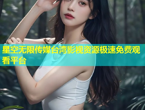 星空无限传媒台湾影视资源极速免费观看平台  第1张