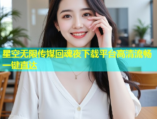 星空无限传媒回魂夜下载平台高清流畅一键直达  第2张