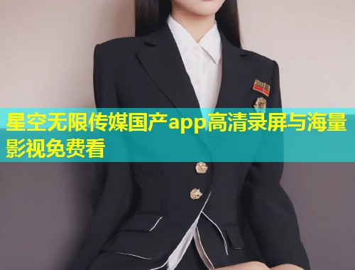 星空无限传媒国产app高清录屏与海量影视免费看  第1张