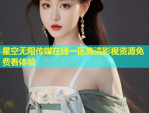 星空无限传媒在线一区高清影视资源免费看体验  第1张