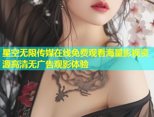 星空无限传媒在线免费观看海量影视资源高清无广告观影体验  第1张