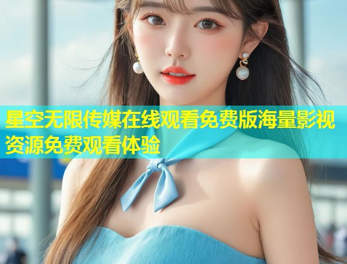 星空无限传媒在线观看免费版海量影视资源免费观看体验  第1张