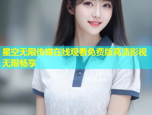 星空无限传媒在线观看免费版高清影视无限畅享  第1张