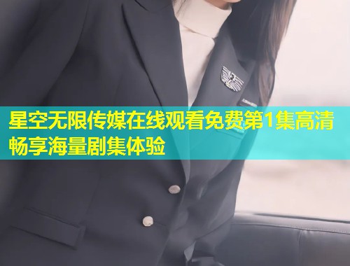 星空无限传媒在线观看免费第1集高清畅享海量剧集体验  第1张