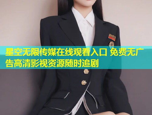 星空无限传媒在线观看入口 免费无广告高清影视资源随时追剧  第1张