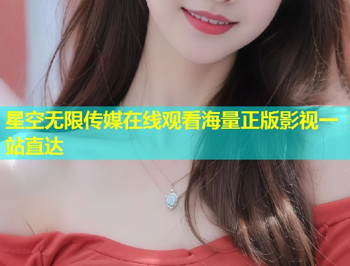 星空无限传媒在线观看海量正版影视一站直达  第1张