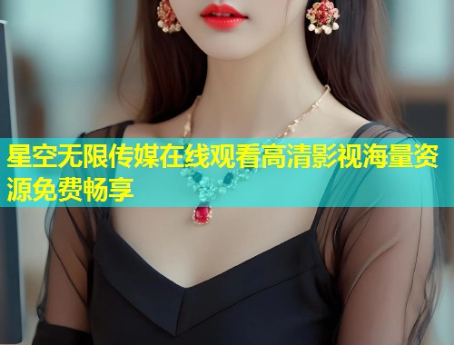 星空无限传媒在线观看高清影视海量资源免费畅享  第2张
