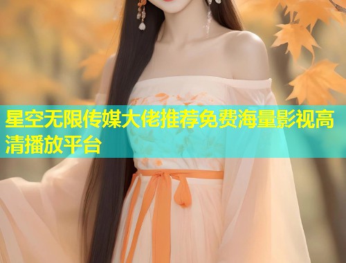 星空无限传媒大佬推荐免费海量影视高清播放平台  第1张