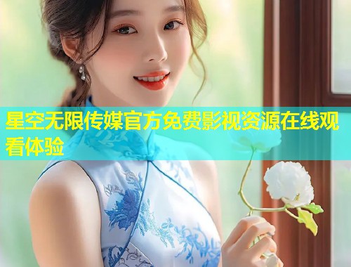 星空无限传媒官方免费影视资源在线观看体验  第1张