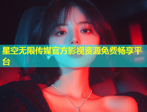 星空无限传媒官方影视资源免费畅享平台  第1张
