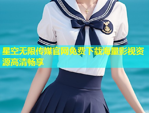 星空无限传媒官网免费下载海量影视资源高清畅享  第2张