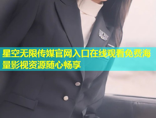星空无限传媒官网入口在线观看免费海量影视资源随心畅享  第2张