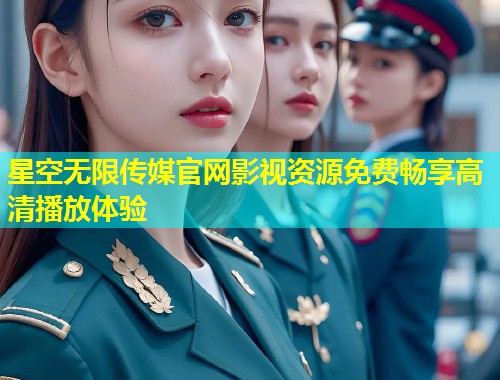 星空无限传媒官网影视资源免费畅享高清播放体验  第1张