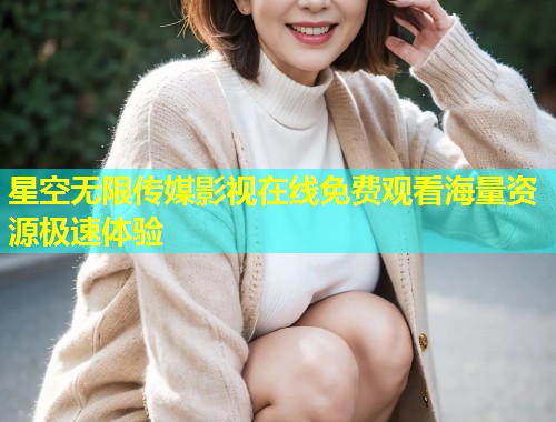 星空无限传媒影视在线免费观看海量资源极速体验  第1张