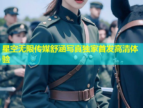 星空无限传媒舒涵写真独家首发高清体验  第1张