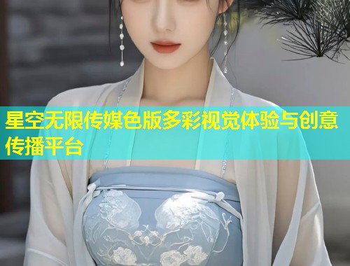 星空无限传媒色版多彩视觉体验与创意传播平台  第1张