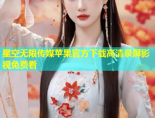 星空无限传媒苹果官方下载高清录屏影视免费看  第1张