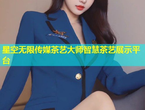 星空无限传媒茶艺大师智慧茶艺展示平台  第1张