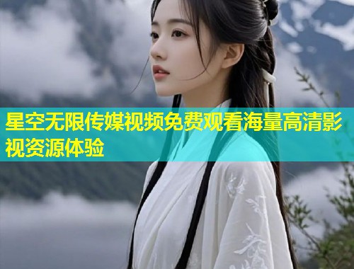 星空无限传媒视频免费观看海量高清影视资源体验  第1张