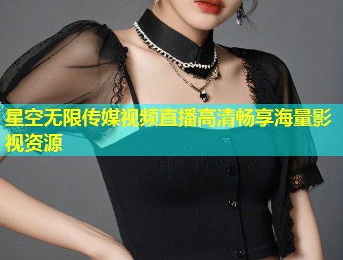 星空无限传媒视频直播高清畅享海量影视资源  第1张