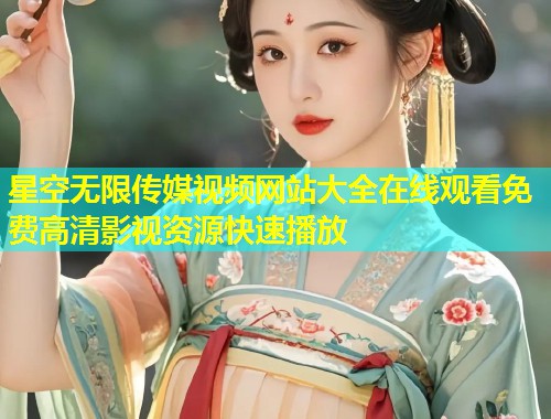 星空无限传媒视频网站大全在线观看免费高清影视资源快速播放  第1张