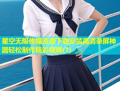 星空无限传媒资源下载安装高清录屏神器轻松制作精彩视频(1)  第2张