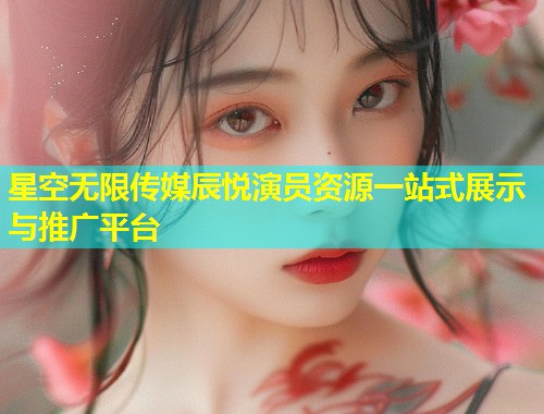星空无限传媒辰悦演员资源一站式展示与推广平台  第2张