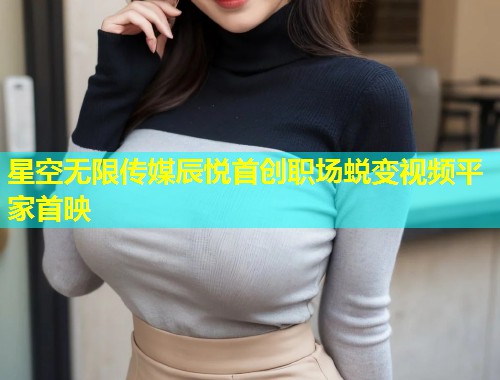 星空无限传媒辰悦首创职场蜕变视频平家首映  第2张
