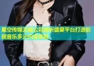 星空传媒无限公司视听盛宴平台打造影视音乐多元内容体验