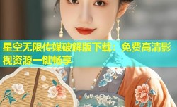 星空无限传媒破解版下载：免费高清影视资源一键畅享