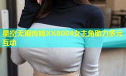 星空无限传媒XK8004女主角助力多元互动