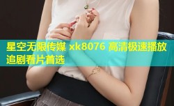 星空无限传媒 xk8076 高清极速播放 追剧看片首选