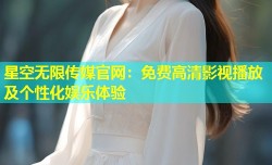 星空无限传媒官网：免费高清影视播放及个性化娱乐体验