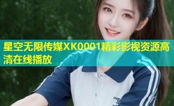 星空无限传媒XK0001精彩影视资源高清在线播放