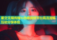 星空无限传媒ts伪娘视频平台高清流畅互动分享体验
