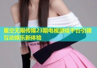 星空无限传媒23期电视游戏平台引领互动娱乐新体验